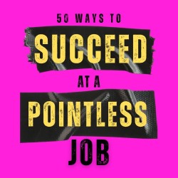 50 Ways to Succeed at a Pointless Job