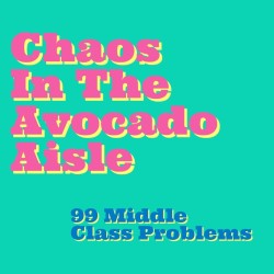 Chaos in the Avocado Aisle – 99 Middle Class Problems