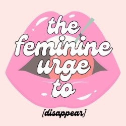 The Feminine Urge to Disappear