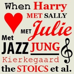 When Harry Met Sally Met Julie Met Jazz Met Kierkegaard Met Jung Met The Stoics, et al