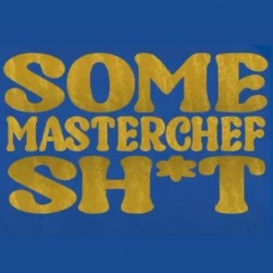 Some Masterchef Sh*t
