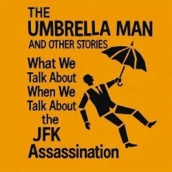 The Umbrella Man: What We Talk About When We Talk About the JFK Assassination