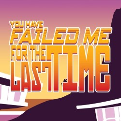 You Have Failed Me for the Last Time