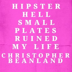 Christopher Beanland: Hipster Hell – Small Plates Ruined My Life (WIP)