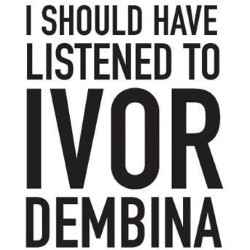 I Should Have Listened to Ivor Dembina