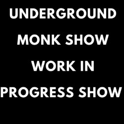 UNDERGROUND MONK SHOW WORK IN PROGRESS SHOW