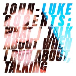 John-Luke Roberts: What I Talk About When I Run About, Talking
